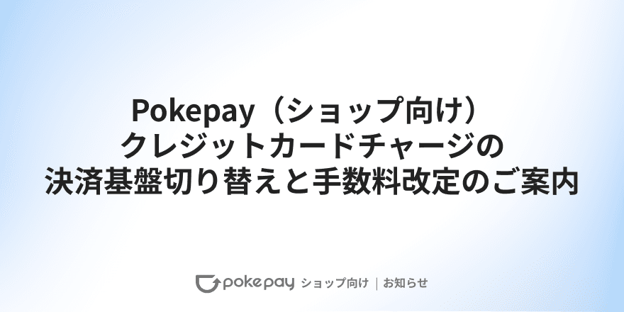 Pokepay(ショップ向け)クレジットカードチャージの決済基盤切り替えと手数料改定のご案内
